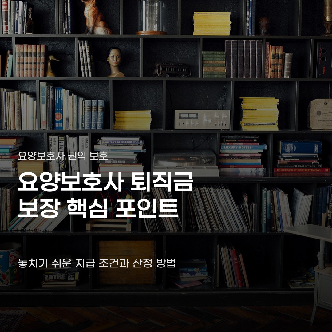 요양보호사 퇴직금 보장 받기 위한 3가지 조건